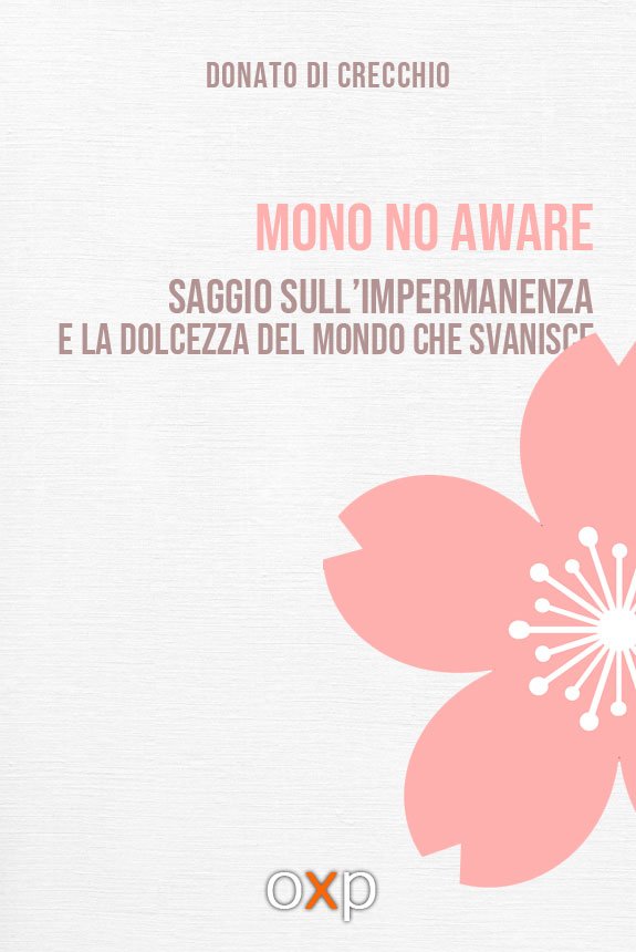 Mono no aware - Saggio sull’impermanenza e la dolcezza del mondo che svanisce
 di Donato Di Crecchio